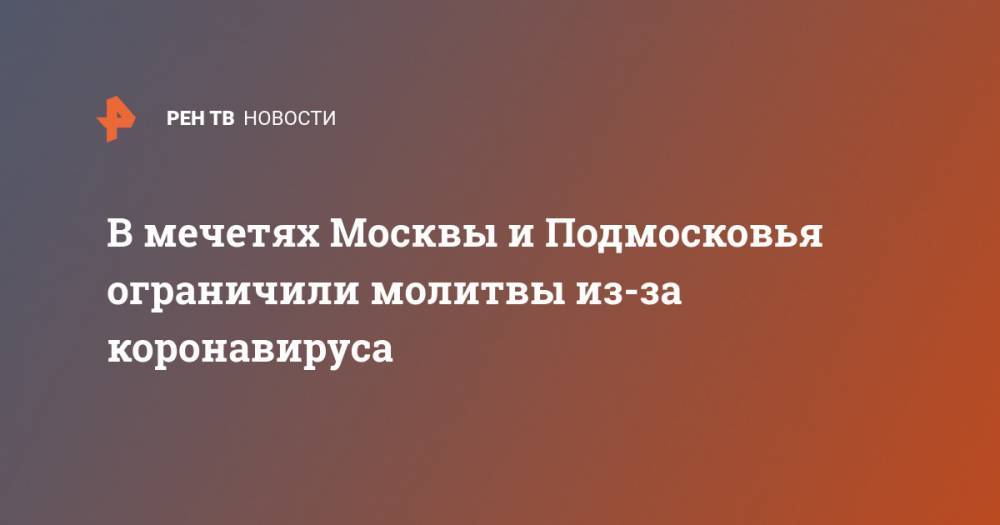 Равиль Гайнутдин - В мечетях Москвы и Подмосковья ограничили молитвы из-за коронавируса - ren.tv - Москва - Россия - Московская обл. - округ Московский