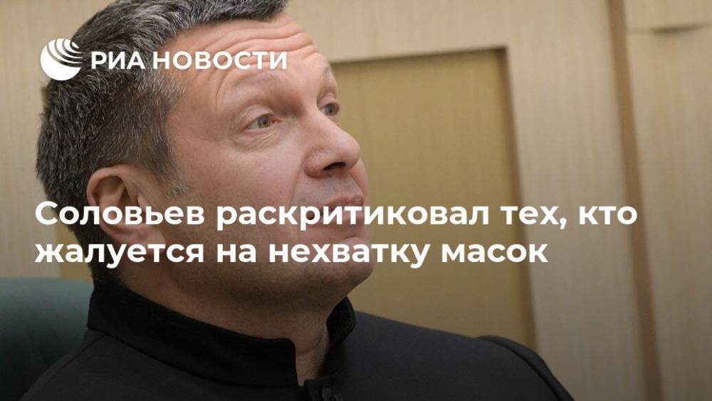 Владимир Соловьев - Соловьев раскритиковал тех, кто жалуется на нехватку масок - ria.ru - Москва - Россия