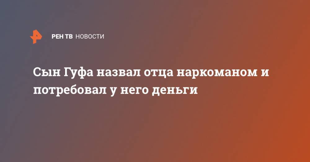 Алексей Долматов - Айза Анохина - Сын Гуфа назвал отца наркоманом и потребовал у него деньги - ren.tv