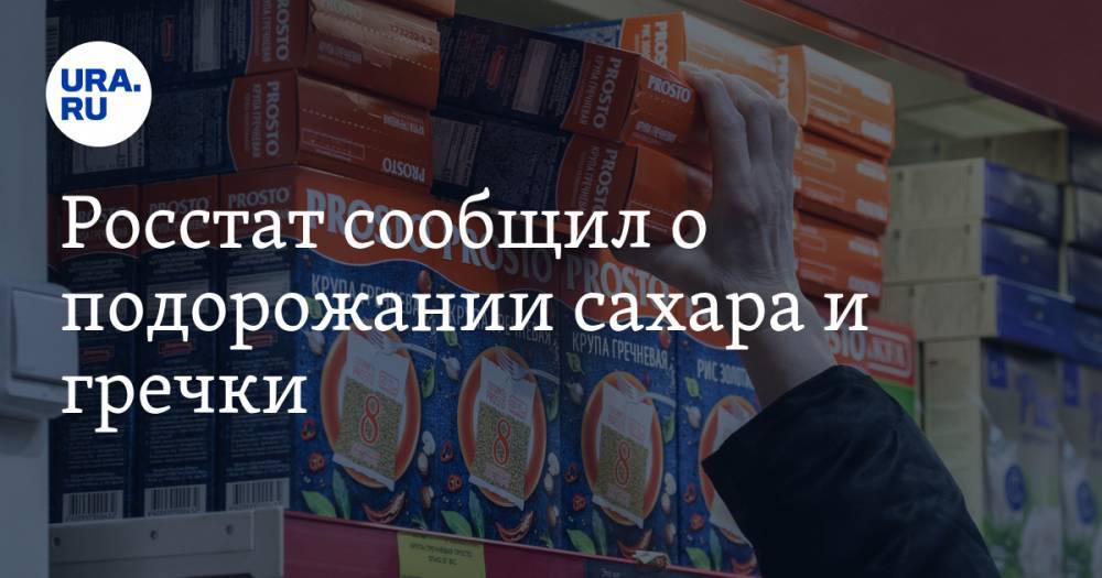 Росстат сообщил о подорожании сахара и гречки - ura.news - Россия - респ. Чувашия - Алтайский край - респ. Саха - Магаданская обл.