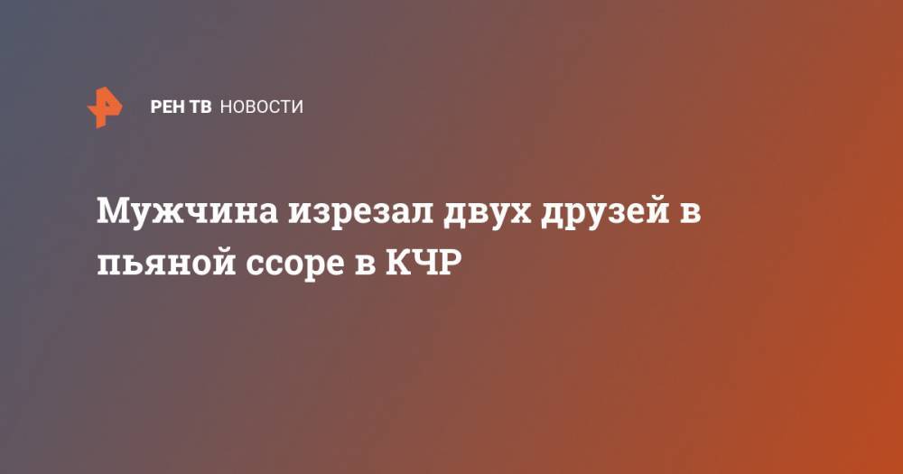 Мужчина изрезал двух друзей в пьяной ссоре в КЧР - ren.tv - респ. Карачаево-Черкесия - Черкесск