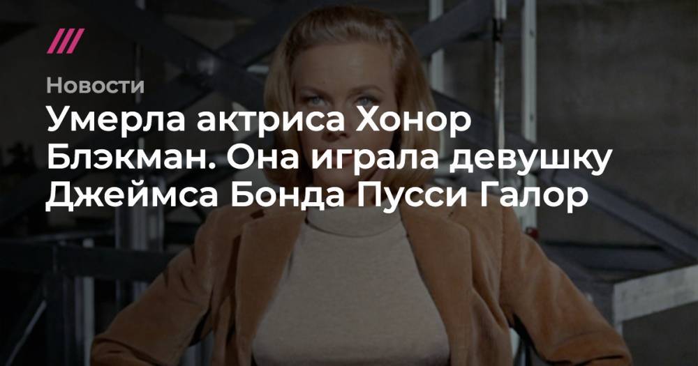 Джеймс Бонд - Умерла актриса Хонор Блэкман. Она играла девушку Джеймса Бонда Пусси Галор - tvrain.ru