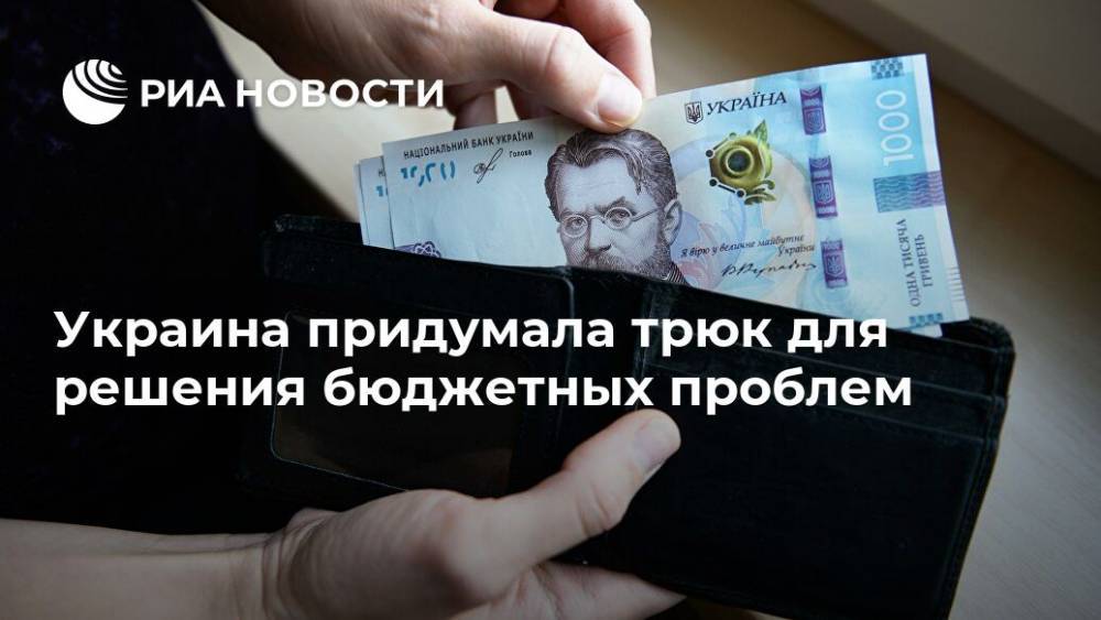 Украина придумала трюк для решения бюджетных проблем - ria.ru - Украина