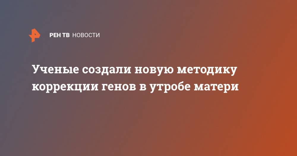 Ученые создали новую методику коррекции генов в утробе матери - ren.tv - штат Орегон