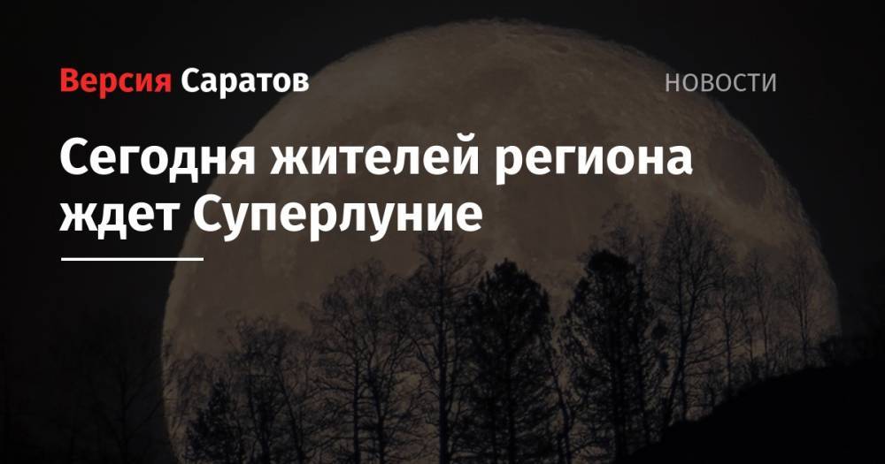 Сегодня жителей региона ждет Суперлуние - nversia.ru - Саратовская обл. - Саратов
