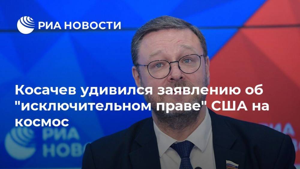 Дональд Трамп - Константин Косачев - Косачев удивился заявлению об "исключительном праве" США на космос - ria.ru - Москва - США