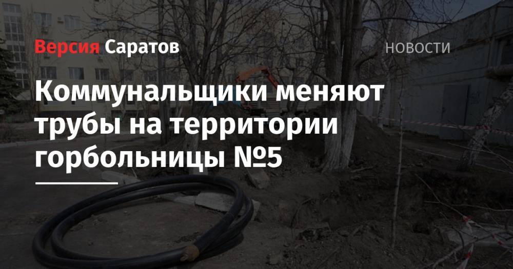 Коммунальщики меняют трубы на территории горбольницы №5 - nversia.ru