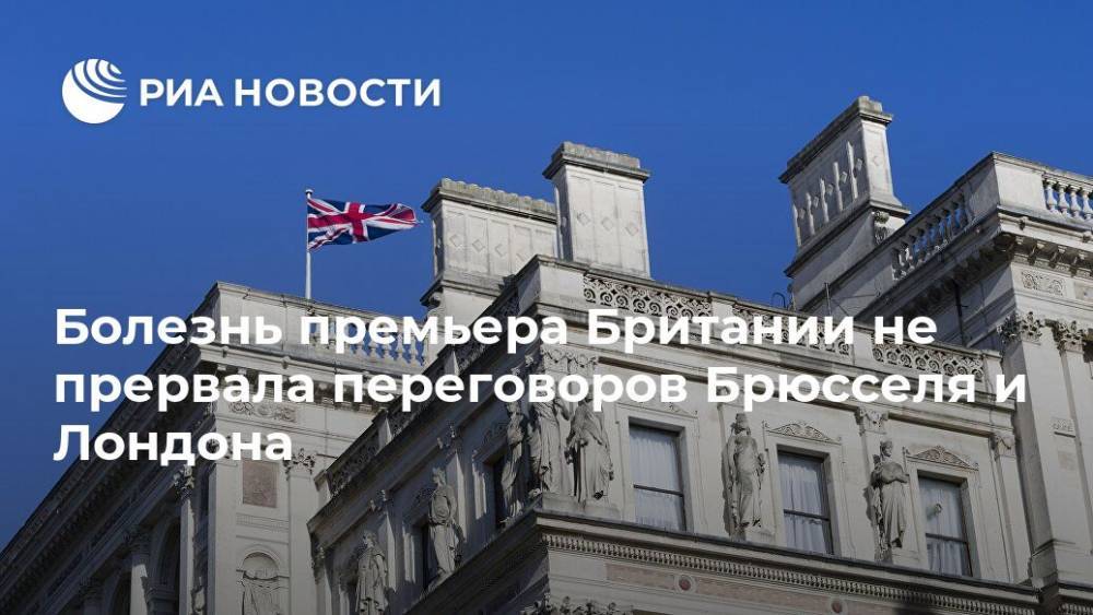 Борис Джонсон - Болезнь премьера Британии не прервала переговоров Брюсселя и Лондона - ria.ru - Англия - Лондон - Брюссель - Великобритания