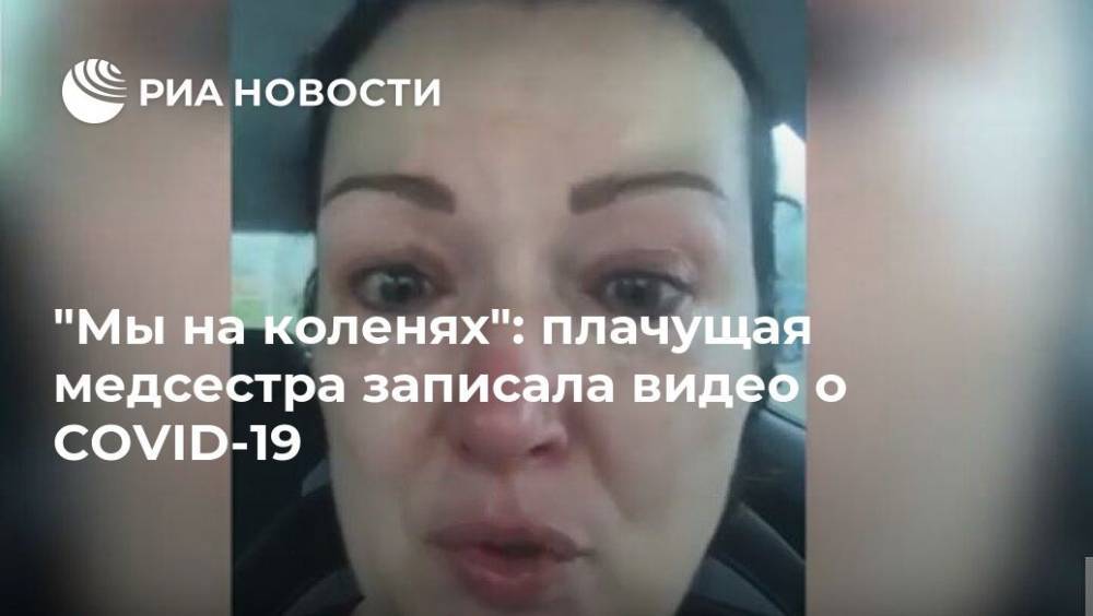 "Мы на коленях": плачущая медсестра записала видео о COVID-19 - ria.ru - Москва - Англия - Эссекс - Великобритания