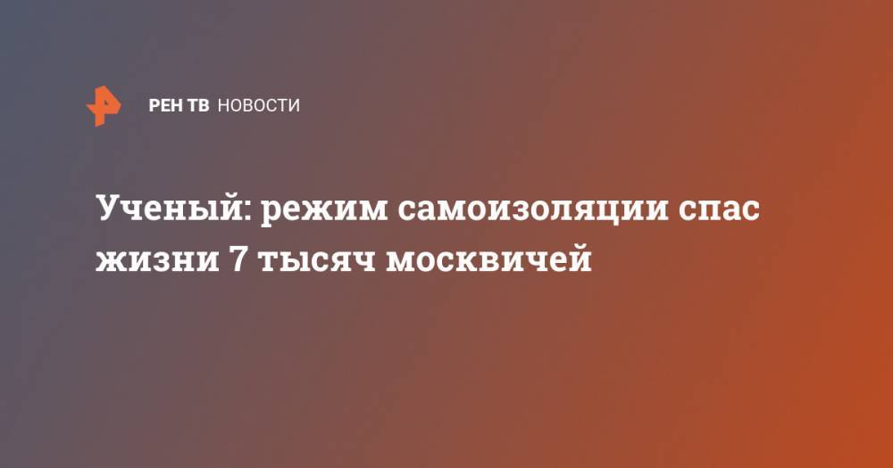 Ученый: режим самоизоляции спас жизни 7 тысяч москвичей - ren.tv - Москва
