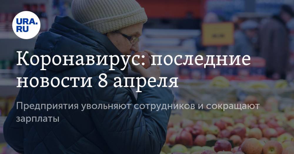 Коронавирус: последние новости 8 апреля. Россиянам объяснили, через сколько дней заболеваемость в стране пойдет на спад, предприятия увольняют сотрудников и сокращают зарплаты - ura.news - Китай - США - Ухань
