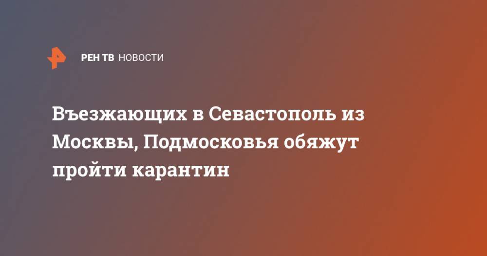 Михаил Развожаев - Въезжающих в Севастополь из Москвы, Подмосковья обяжут пройти карантин - ren.tv - Москва - Санкт-Петербург - Московская обл. - Севастополь