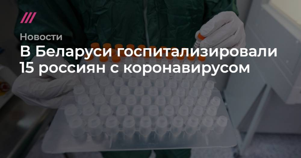 Владимир Караник - В Беларуси госпитализировали 15 россиян с коронавирусом - tvrain.ru - Белоруссия