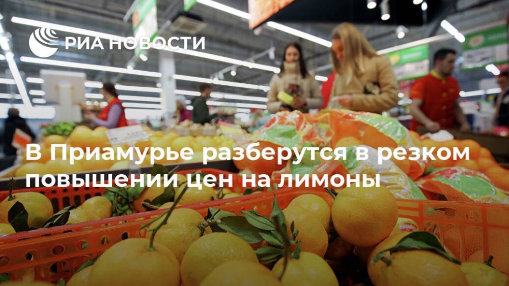 В Приамурье разберутся в резком повышении цен на лимоны - ria.ru - Амурская обл. - Благовещенск