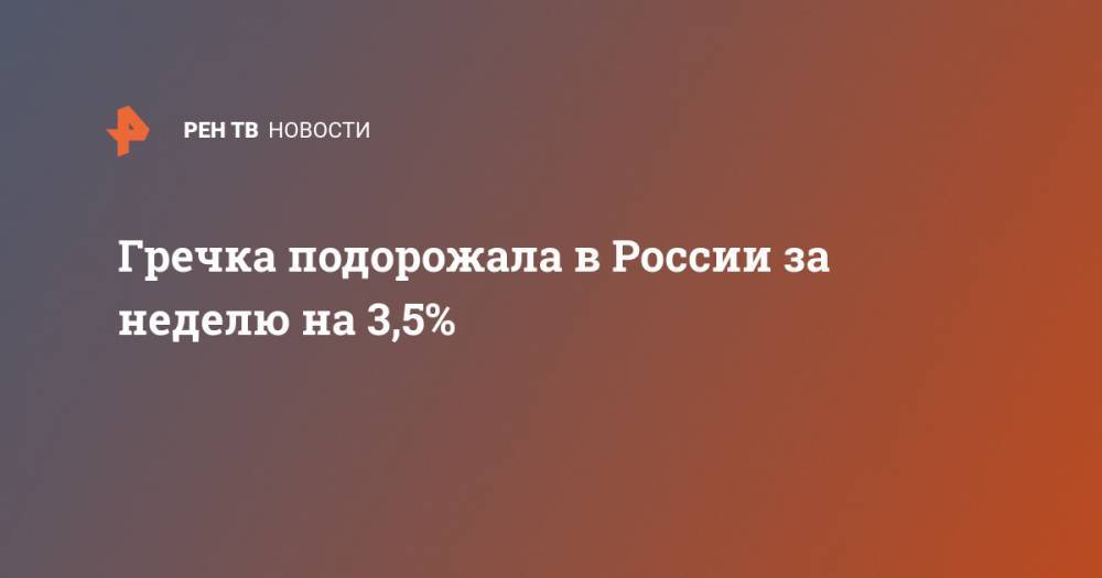 Росстат: гречка подорожала в России за неделю на 3,5% - ren.tv - Россия - респ. Чечня - Югра