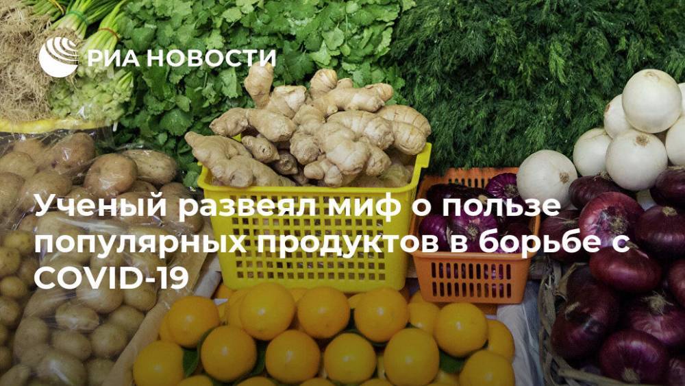Ученый развеял миф о пользе популярных продуктов в борьбе с COVID-19 - ria.ru - Москва - Россия