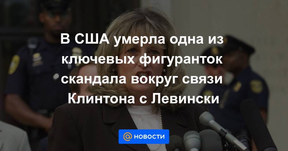 В США умерла одна из ключевых фигуранток скандала вокруг связи Клинтона с Левински - news.mail.ru - США