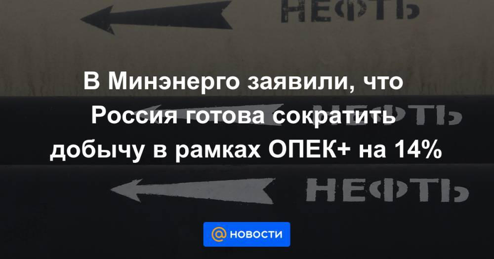 В Минэнерго заявили, что Россия готова сократить добычу в рамках ОПЕК+ на 14% - news.mail.ru - Норвегия - Россия - США - Мексика - Канада