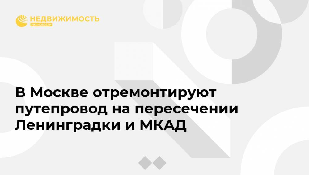 В Москве отремонтируют путепровод на пересечении Ленинградки и МКАД - realty.ria.ru - Москва