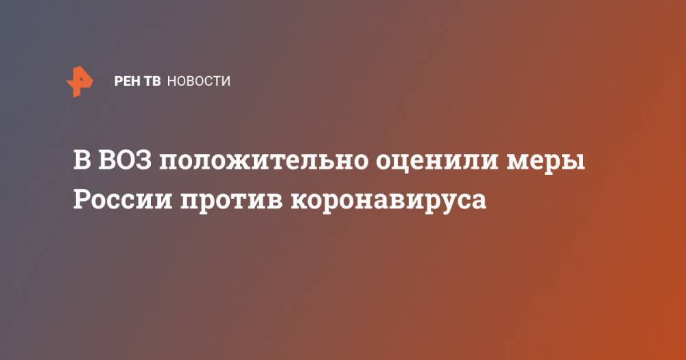 Мелита Вуйнович - В ВОЗ положительно оценили меры России против коронавируса - ren.tv - Россия