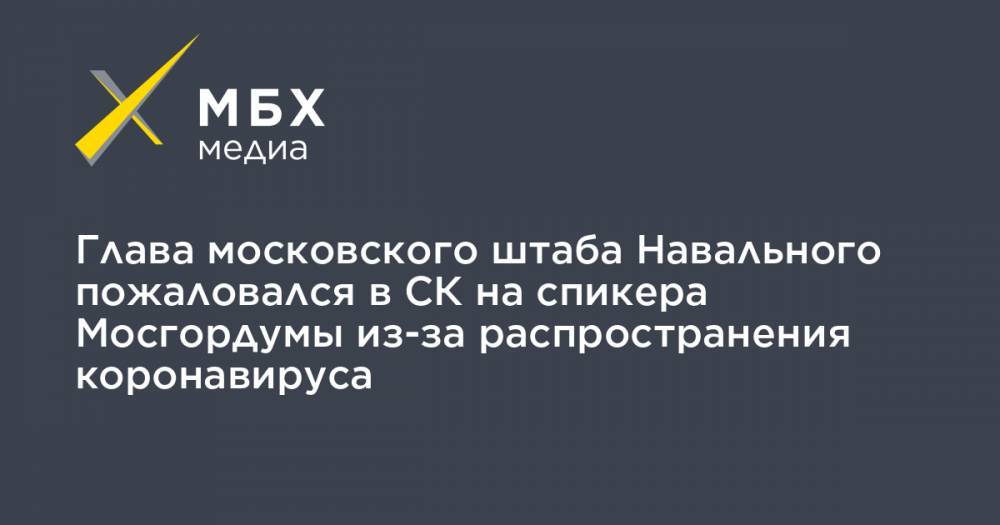 Алексей Шапошников - Олег Степанов - Глава московского штаба Навального пожаловался в СК на спикера Мосгордумы из-за распространения коронавируса - mbk.news - Москва