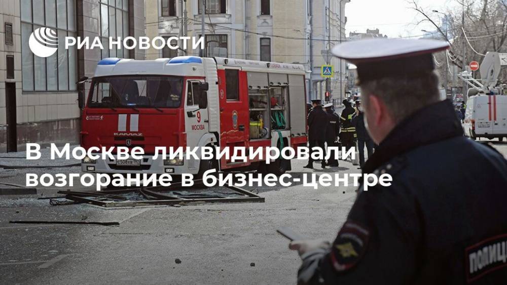 В Москве ликвидировали возгорание в бизнес-центре - ria.ru - Москва