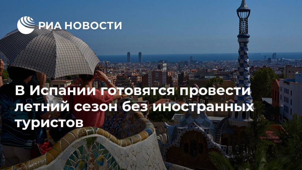 В Испании готовятся провести летний сезон без иностранных туристов - ria.ru - Москва - Испания