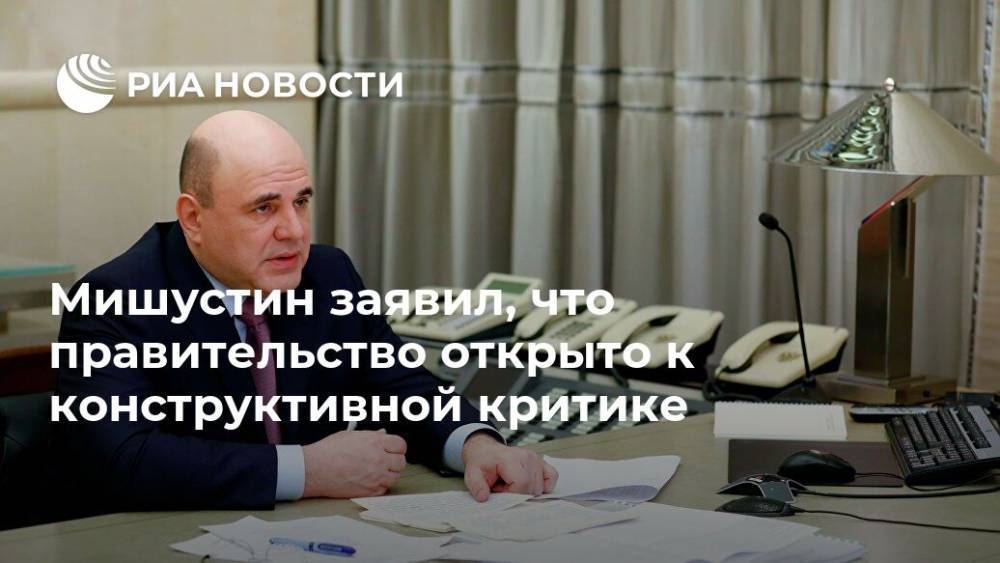 Михаил Мишустин - Мишустин заявил, что правительство открыто к конструктивной критике - ria.ru - Москва - Россия