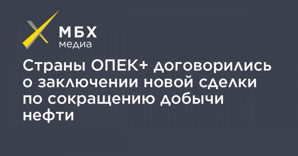Страны ОПЕК+ договорились о заключении новой сделки по сокращению добычи нефти - mbk.news - Россия - Казахстан - Ирак - Саудовская Аравия - Эмираты - Нигерия - Кувейт