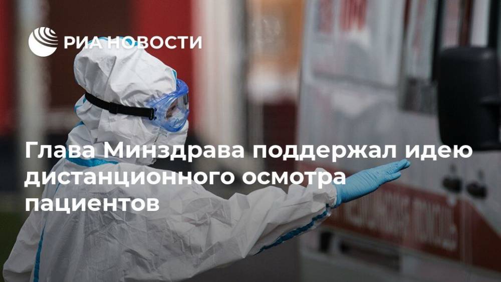 Михаил Мурашко - Глава Минздрава поддержал идею дистанционного осмотра пациентов - ria.ru - Москва - Россия