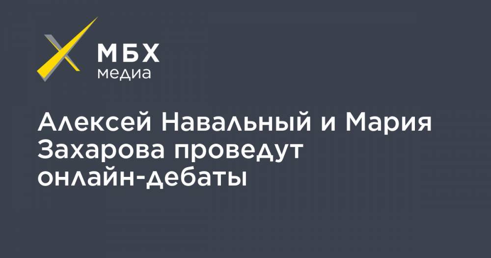 Алексей Навальный - Мария Захарова - Михаил Зыгарь - Алексей Навальный и Мария Захарова проведут онлайн-дебаты - mbk.news - Россия