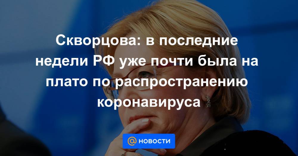 Вероника Скворцова - Скворцова: в последние недели РФ уже почти была на плато по распространению коронавируса - news.mail.ru - Россия