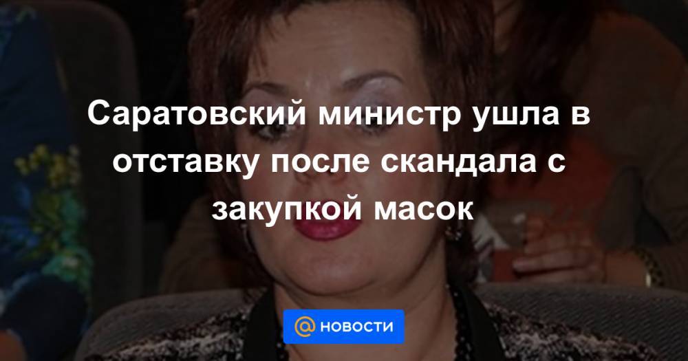Вячеслав Володин - Валерий Радаев - Саратовский министр ушла в отставку после скандала с закупкой масок - news.mail.ru - Саратовская обл. - Саратов