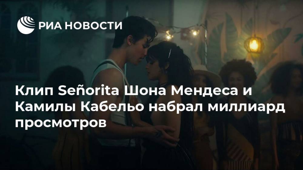 Клип Señorita Шона Мендеса и Камилы Кабельо набрал миллиард просмотров - ria.ru - Москва