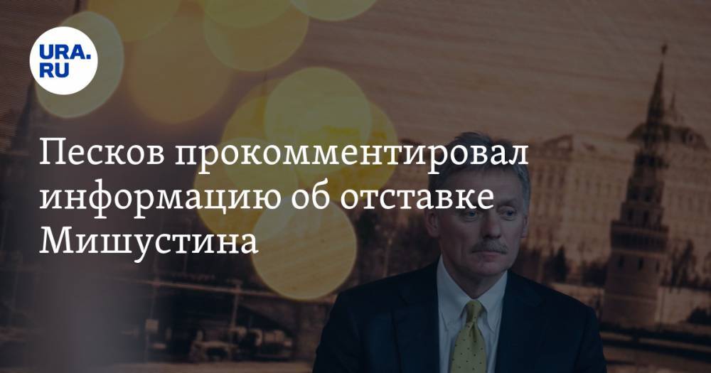 Дмитрий Песков - Михаил Мишустин - Алексей Мартынов - Андрей Белоусов - Песков прокомментировал информацию об отставке Мишустина - ura.news - Россия