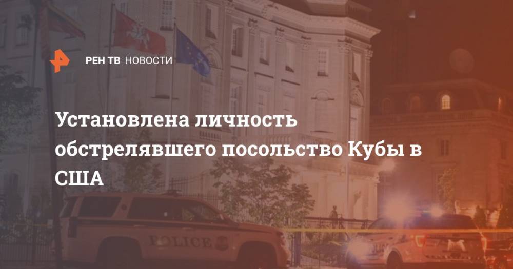 Установлена личность обстрелявшего посольство Кубы в США - ren.tv - США - Вашингтон - Техас - Куба