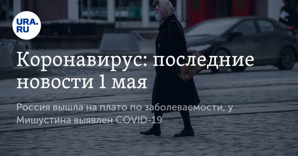 Джон Хопкинс - Коронавирус: последние новости 1 мая. Россия вышла на плато по заболеваемости, у Мишустина выявлен COVID-19 - ura.news - Москва - Россия - Санкт-Петербург - Московская обл.
