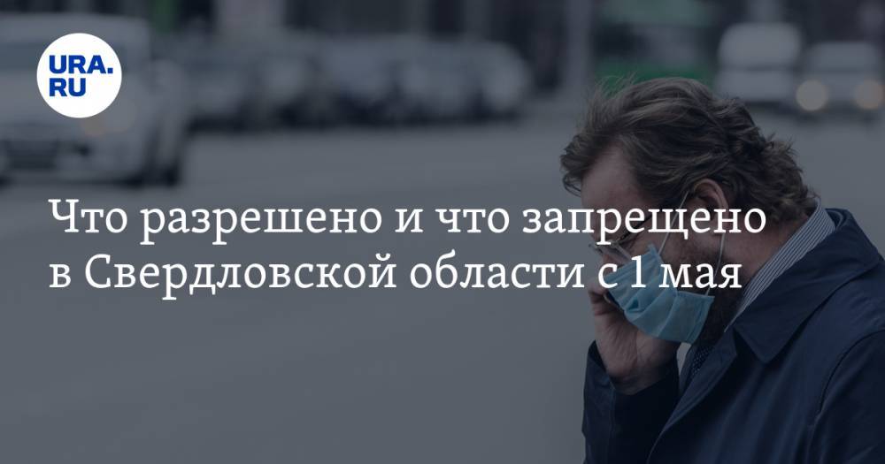 Евгений Куйвашев - Что разрешено и что запрещено в Свердловской области с 1 мая. Новые правила - ura.news - Свердловская обл.