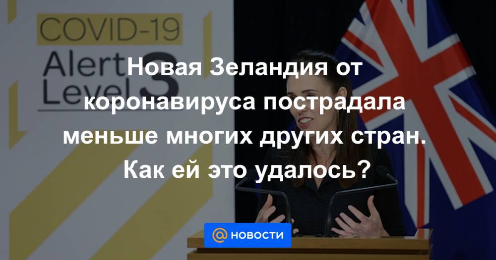 Новая Зеландия от коронавируса пострадала меньше многих других стран. Как ей это удалось? - news.mail.ru - Англия - Новая Зеландия