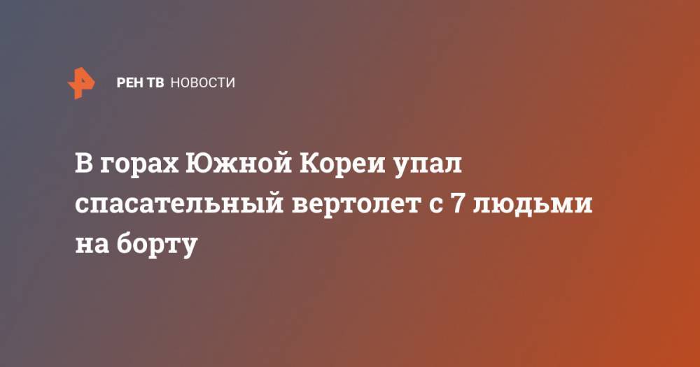 В горах Южной Кореи упал спасательный вертолет с 7 людьми на борту - ren.tv - Южная Корея