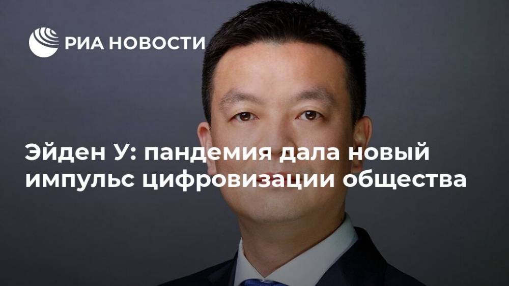 Эйден У: пандемия дала новый импульс цифровизации общества - ria.ru