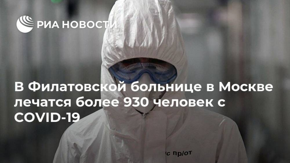 Валерий Вечорко - В Филатовской больнице в Москве лечатся более 930 человек с COVID-19 - ria.ru - Москва