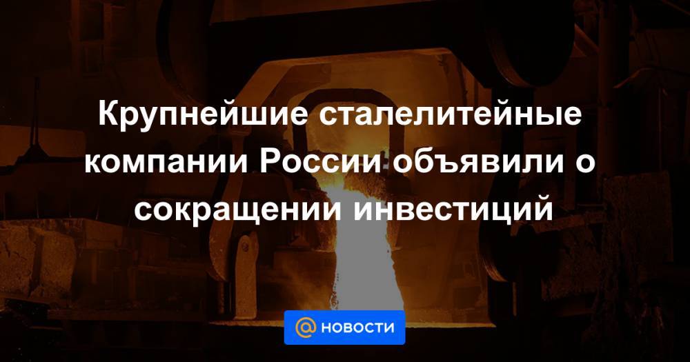 Виктор Рашников - Алексей Мордашов - Владимир Лисин - Крупнейшие сталелитейные компании России объявили о сокращении инвестиций - news.mail.ru - Россия