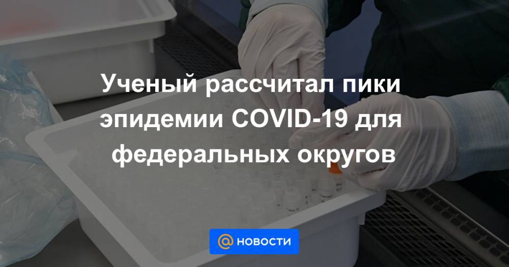 Ученый рассчитал пики эпидемии COVID-19 для федеральных округов - news.mail.ru - Москва - США - Московская обл.