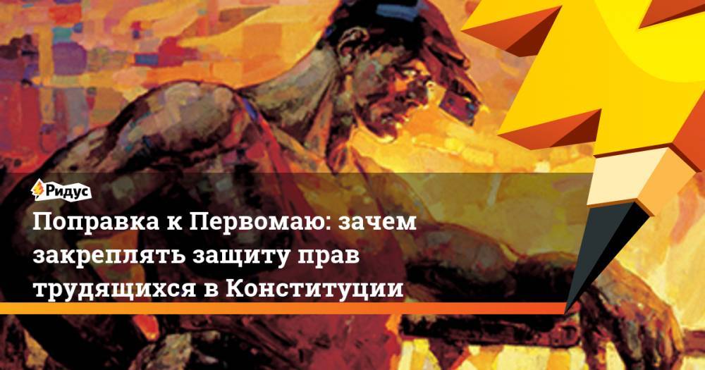 Ярослав Кузьминов - Поправка к Первомаю: зачем закреплять защиту прав трудящихся в Конституции - ridus.ru