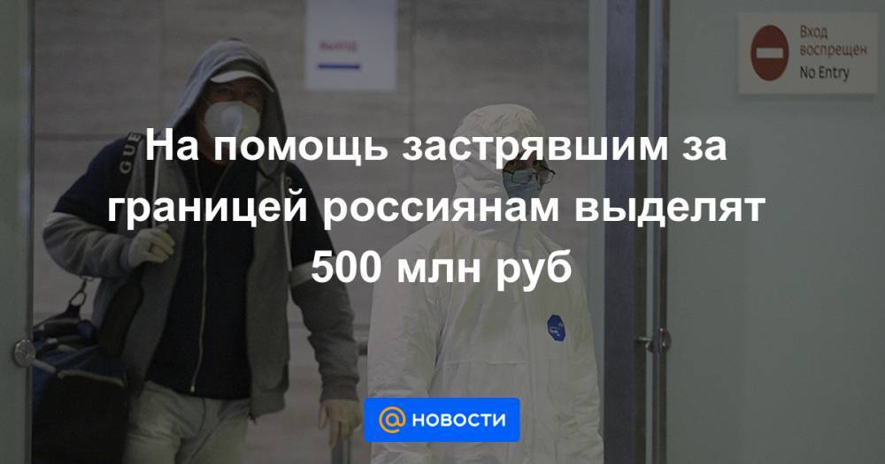Михаил Мишустин - На помощь застрявшим за границей россиянам выделят 500 млн руб - news.mail.ru - Россия