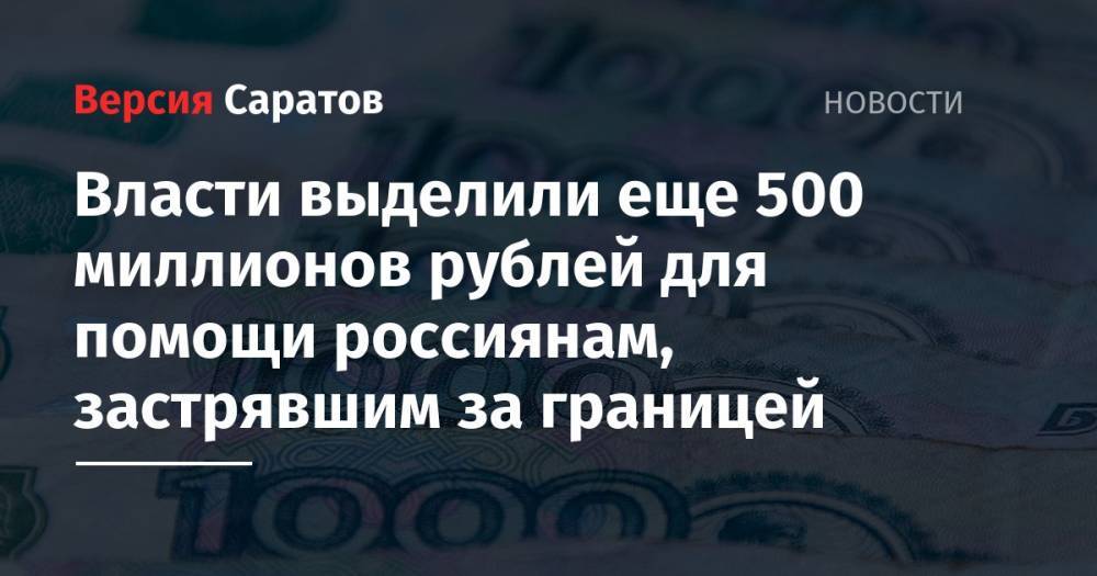 Михаил Мишустин - Власти выделили еще 500 миллионов рублей для помощи россиянам, застрявшим за границей - nversia.ru - Россия