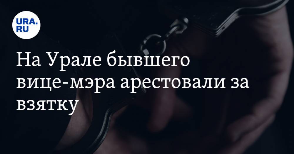 На Урале бывшего вице-мэра арестовали за взятку - ura.news - Россия - Свердловская обл.