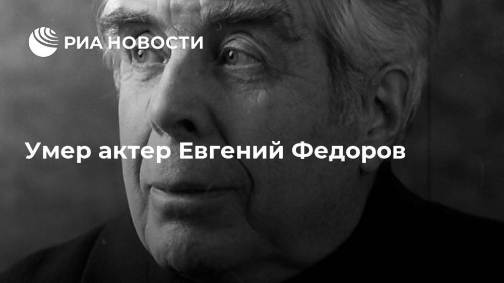 Евгений Федоров - Умер актер Евгений Федоров - ria.ru - Москва - Россия