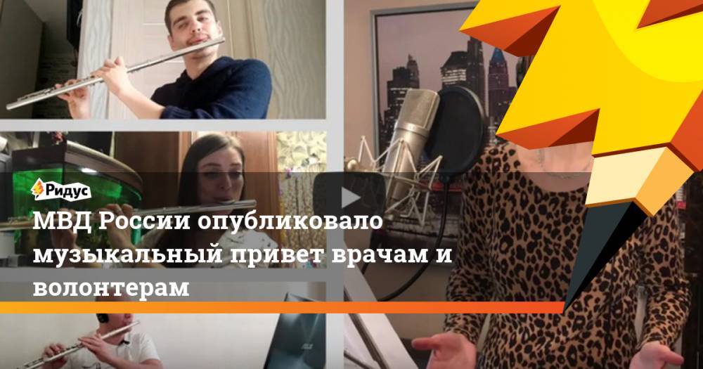Владимир Путин - МВД России опубликовало музыкальный привет врачам и волонтерам - ridus.ru - Россия